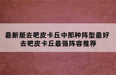 最新版去吧皮卡丘中那种阵型最好 去吧皮卡丘最强阵容推荐